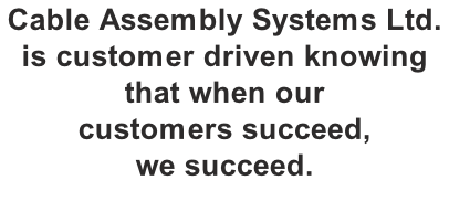 Cable Assembly Systems Ltd.
is customer driven knowing that when our 
customers succeed, 
we succeed.

 